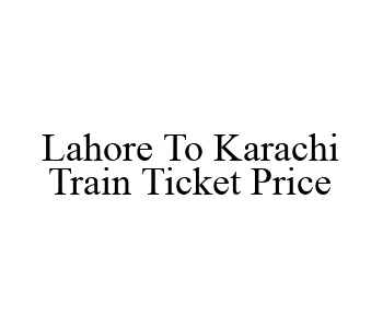 Lahore To Karachi Train Ticket Price