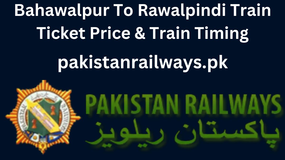 Bahawalpur To Rawalpindi Train Ticket Price & Train Timing 2024