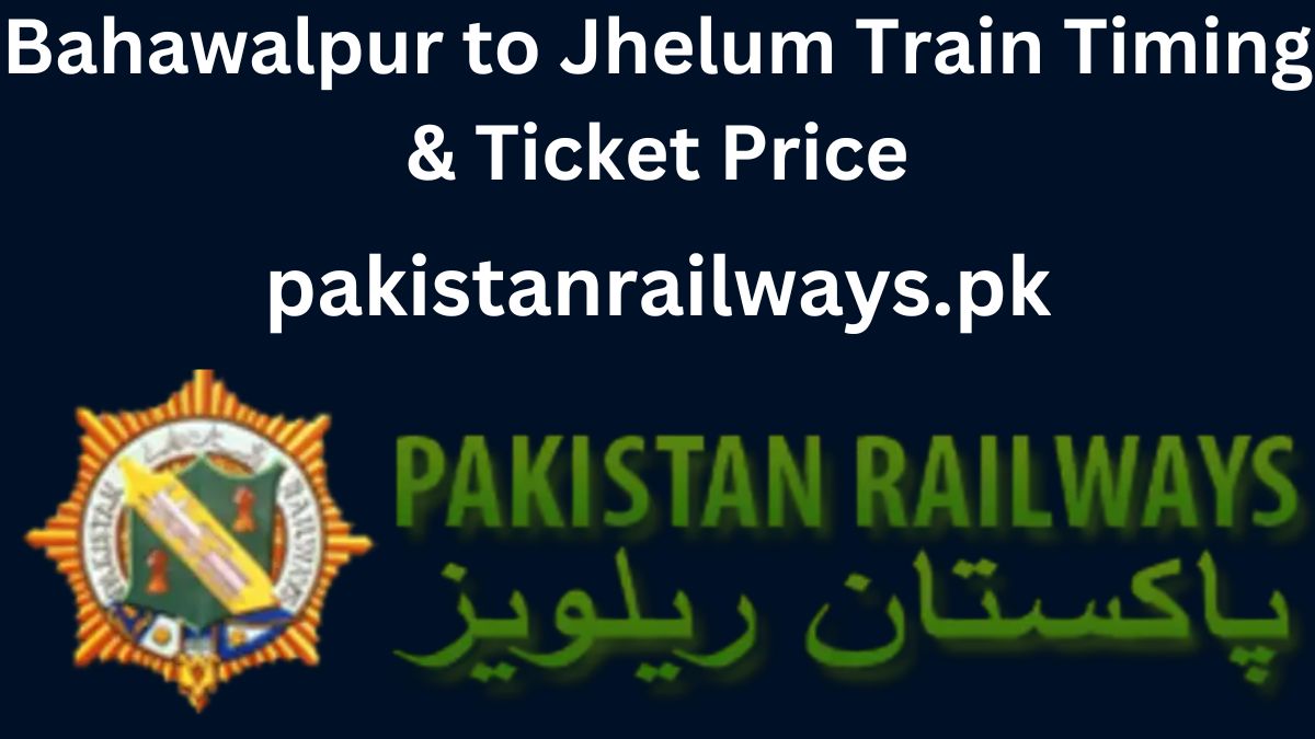 Bahawalpur to Jhelum Train Timing & Ticket Price 2024