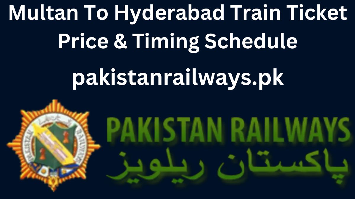 Multan To Hyderabad Train Ticket Price & Timing Schedule 2024