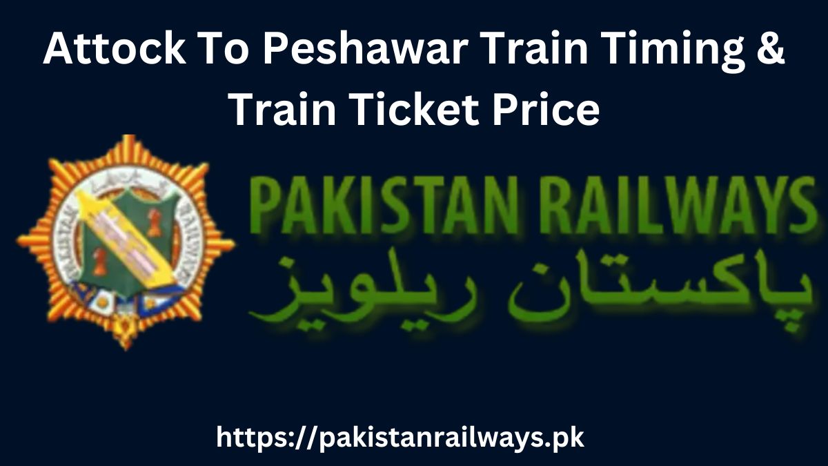 Attock To Peshawar Train Timing & Train Ticket Price 2024