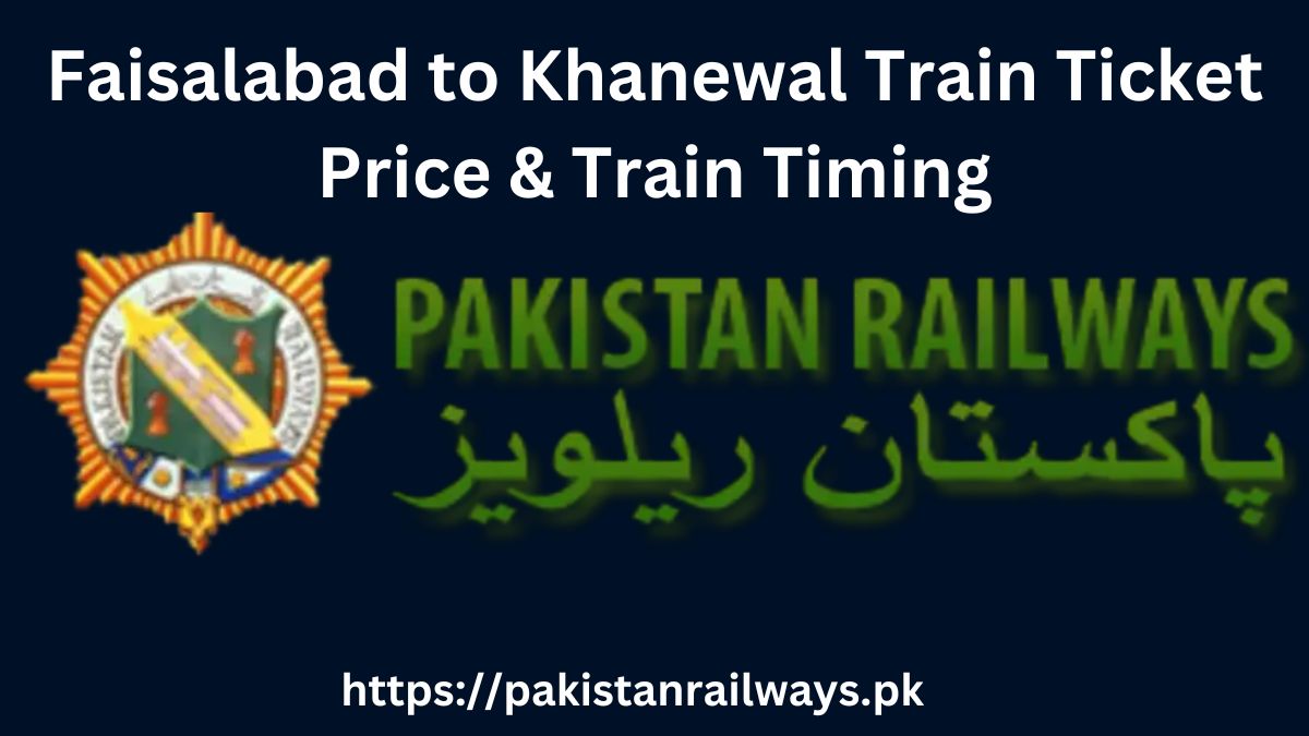 Faisalabad to Khanewal Train Ticket Price & Train Timing 2024