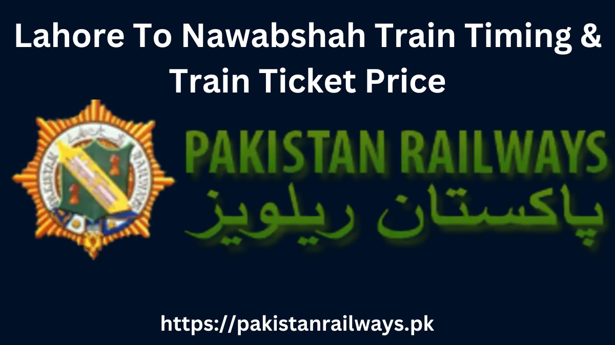 Lahore To Nawabshah Train Timing & Train Ticket Price 2024