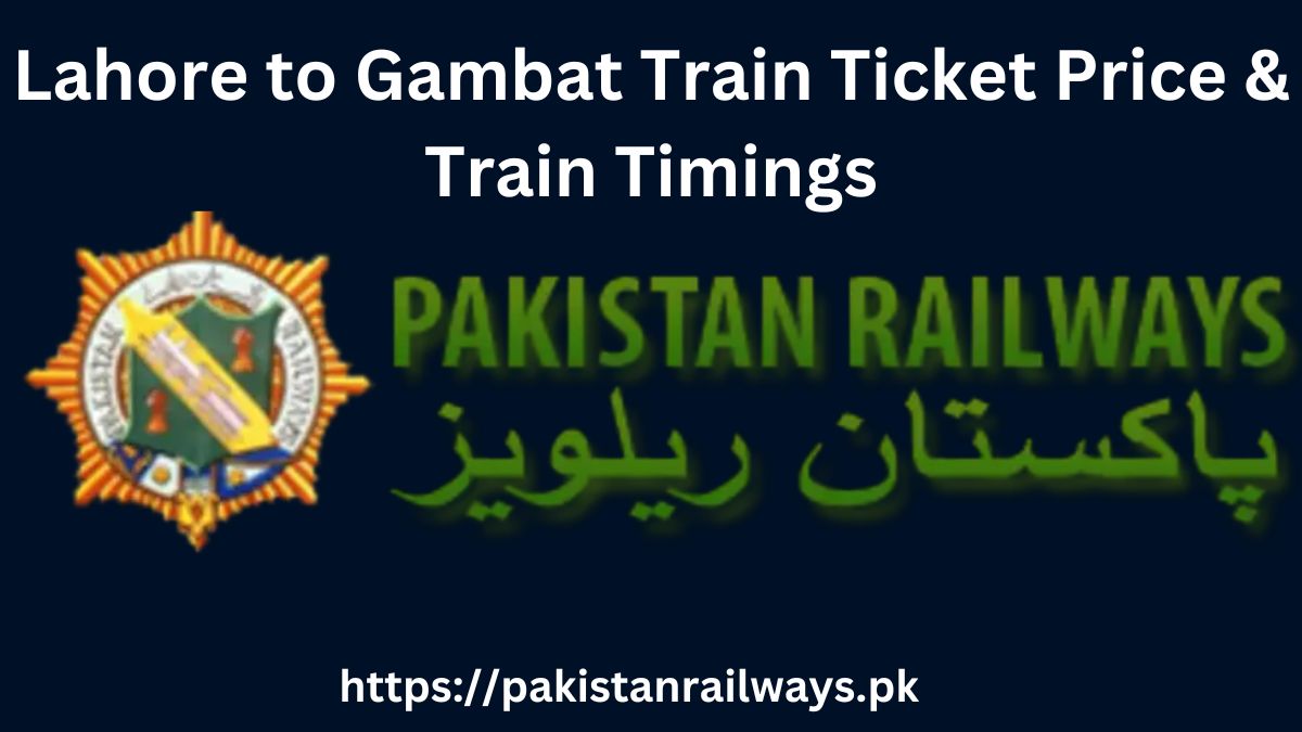 Lahore to Gambat Train Ticket Price & Train Timings 2024