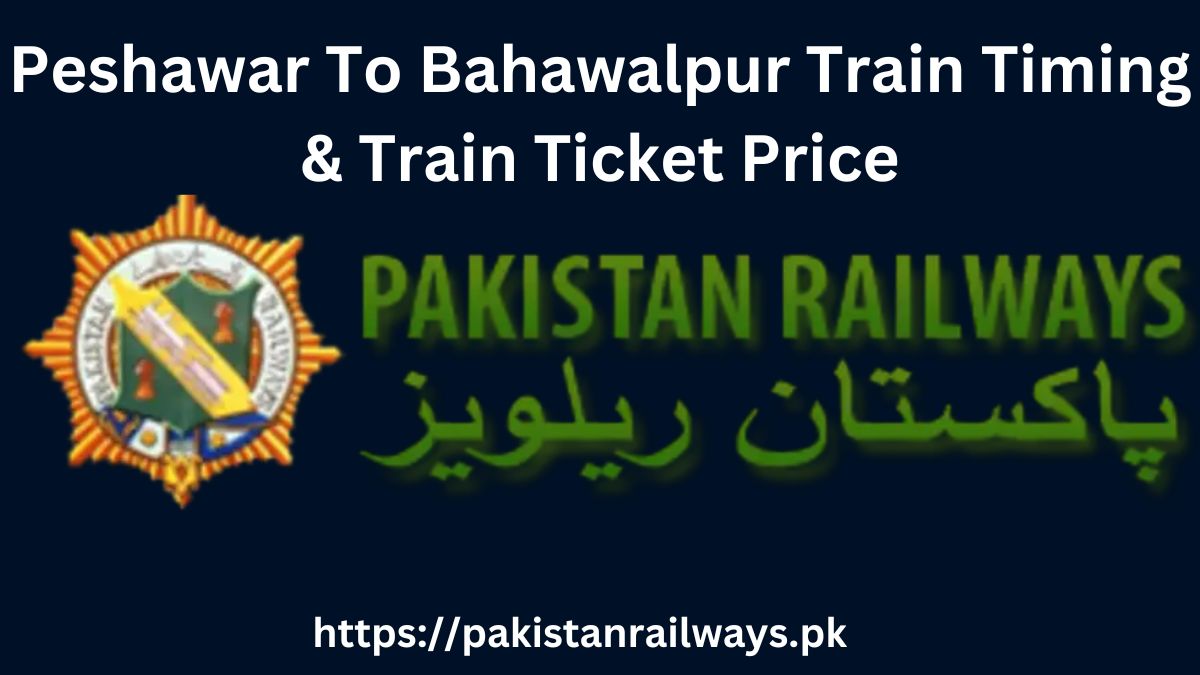 Peshawar To Bahawalpur Train Timing & Train Ticket Price 2024