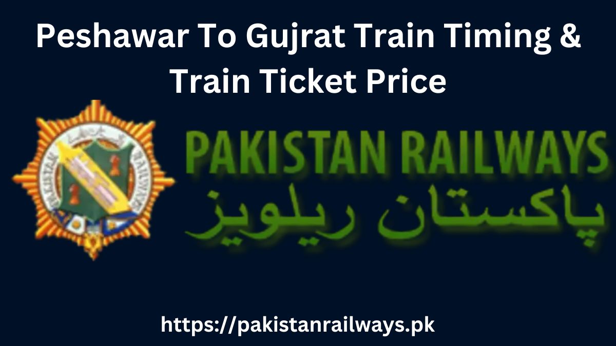 Peshawar To Gujrat Train Timing & Train Ticket Price 2024