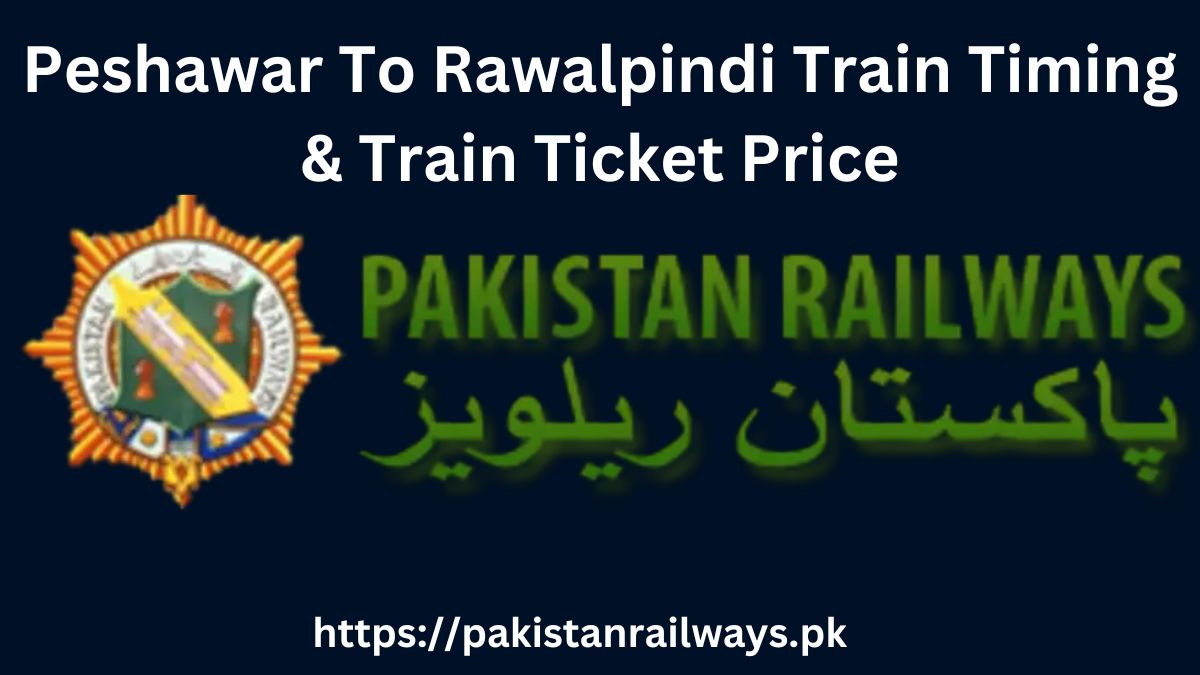 Peshawar To Rawalpindi Train Timing & Train Ticket Price 2024