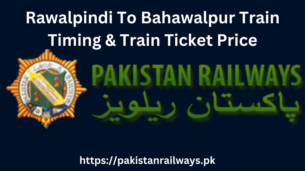 Rawalpindi To Bahawalpur Train Timing & Train Ticket Price 2024