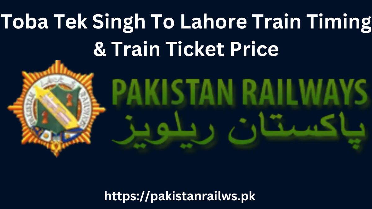 Toba Tek Singh To Lahore Train Timing & Train Ticket Price 2024